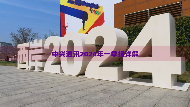 中兴通讯2024年一季报详解